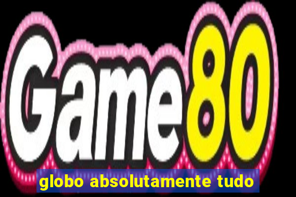 globo absolutamente tudo